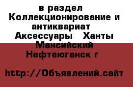  в раздел : Коллекционирование и антиквариат » Аксессуары . Ханты-Мансийский,Нефтеюганск г.